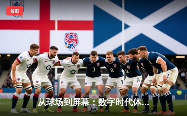 从球场到屏幕：数字时代体育新闻的叙事革命与沉浸体验