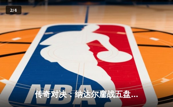 传奇对决：纳达尔鏖战五盘逆转德约科维奇，夺第15座法网冠军创历史 - 2