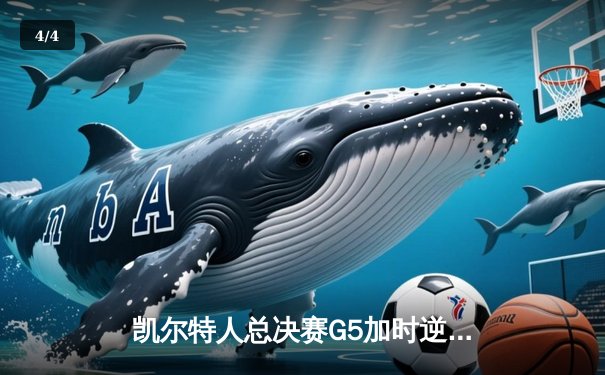 凯尔特人总决赛G5加时逆转勇士 塔图姆26+13+7带队夺赛点 - 4