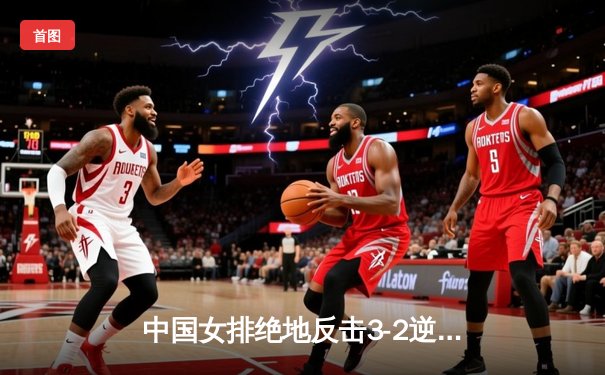 中国女排绝地反击3-2逆转巴西 张常宁独砍28分率队挺进四强