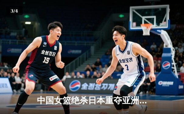 中国女篮绝杀日本重夺亚洲杯冠军 韩旭狂砍26分14篮板荣膺MVP - 3