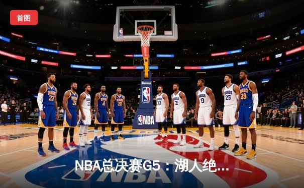 NBA总决赛G5：湖人绝地反击，詹姆斯三双率队险胜热火