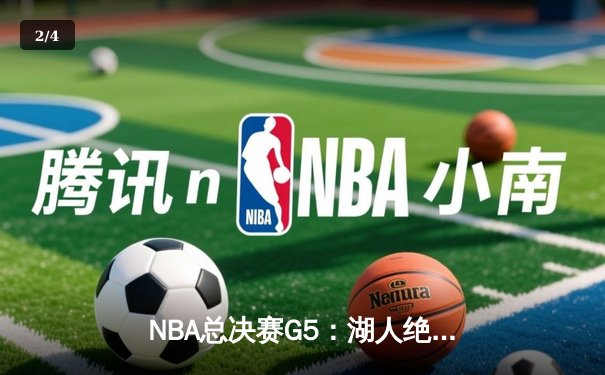 NBA总决赛G5：湖人绝地反击，詹姆斯三双率队险胜热火 - 2