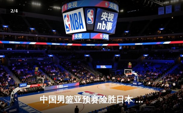 中国男篮亚预赛险胜日本 胡金秋27+13统治内线 - 2