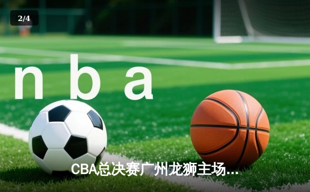 CBA总决赛广州龙狮主场加时险胜北京北控，系列赛2-1领先 - 2