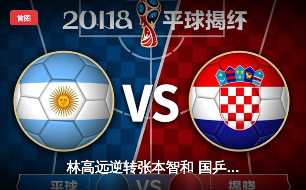 林高远逆转张本智和 国乒包揽WTT多哈男单四强席位