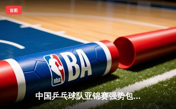 中国乒乓球队亚锦赛强势包揽七金，樊振东王曼昱分获单打桂冠