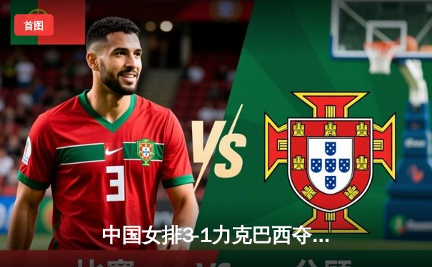 中国女排3-1力克巴西夺冠 朱婷独揽28分成关键先生