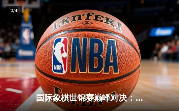 国际象棋世锦赛巅峰对决：卡尔森力克涅波姆尼亚奇 卫冕棋王桂冠 - 2