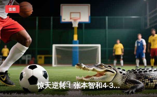 惊天逆转！张本智和4-3险胜林昀儒 勇夺WTT多哈球星挑战赛男单冠军