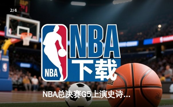 NBA总决赛G5上演史诗逆转 独行侠加时险胜凯尔特人夺赛点 - 2