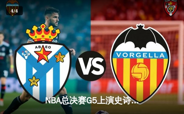 NBA总决赛G5上演史诗逆转 独行侠加时险胜凯尔特人夺赛点 - 4