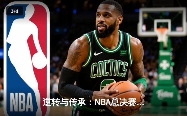 逆转与传承：NBA总决赛G7的传奇之夜 - 3