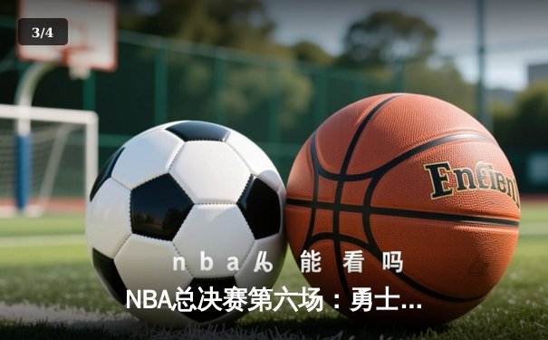 NBA总决赛第六场：勇士逆转凯尔特人 库里34分夺生涯第四冠 - 3