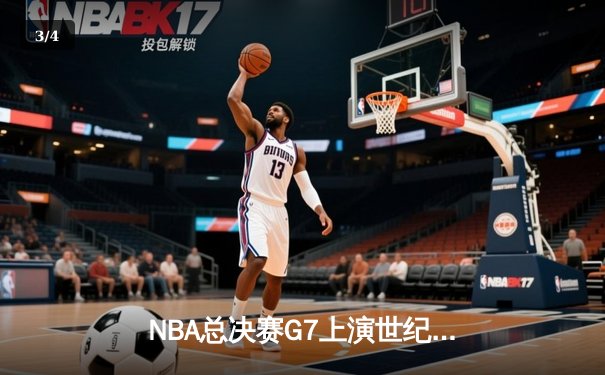 NBA总决赛G7上演世纪逆转！雄鹿加时险胜太阳夺队史第二冠 - 3