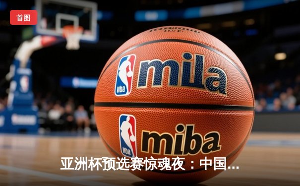 亚洲杯预选赛惊魂夜：中国男篮加时险胜日本，周琦30+15主宰内线