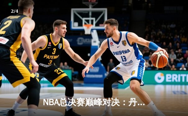 NBA总决赛巅峰对决：丹佛掘金逆转迈阿密热火卫冕成功 - 2