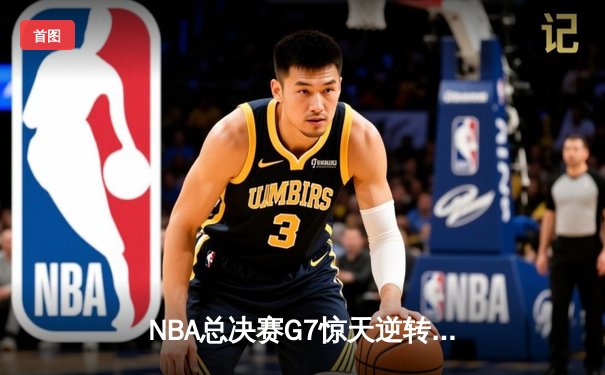 NBA总决赛G7惊天逆转：热火加时险胜掘金，巴特勒斩获FMVP