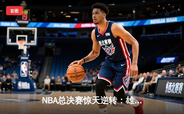 NBA总决赛惊天逆转：雄鹿加时险胜太阳，字母哥狂砍50分创纪录
