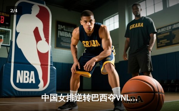 中国女排逆转巴西夺VNL分站赛冠军，李盈莹独揽28分创赛季新高 - 2