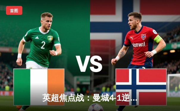 英超焦点战：曼城4-1逆转曼联 哈兰德双响闪耀德比