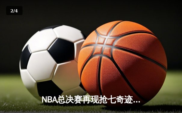 NBA总决赛再现抢七奇迹，詹姆斯关键封盖锁定湖人第18冠 - 2