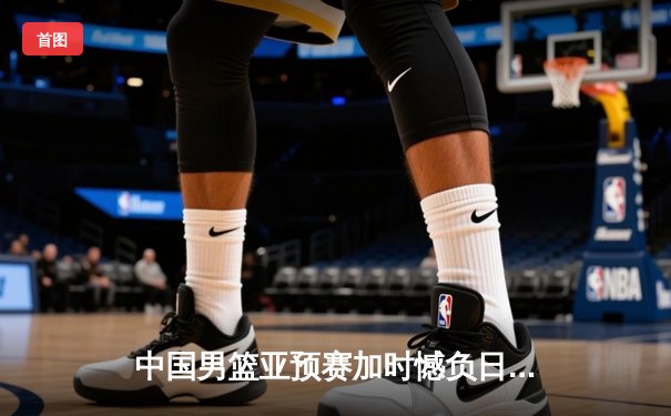 中国男篮亚预赛加时憾负日本，胡金秋空砍23+13难救主