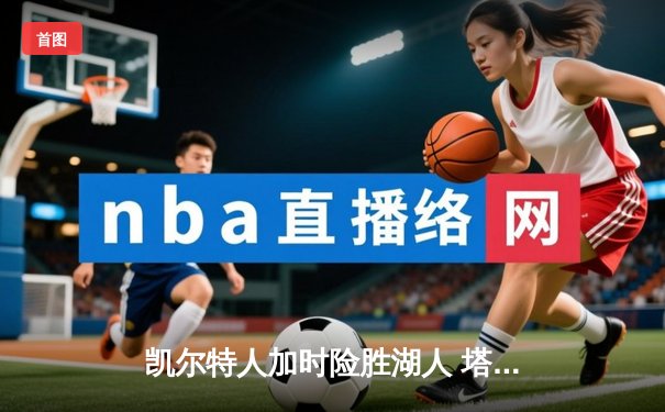 凯尔特人加时险胜湖人 塔图姆41分创赛季新高