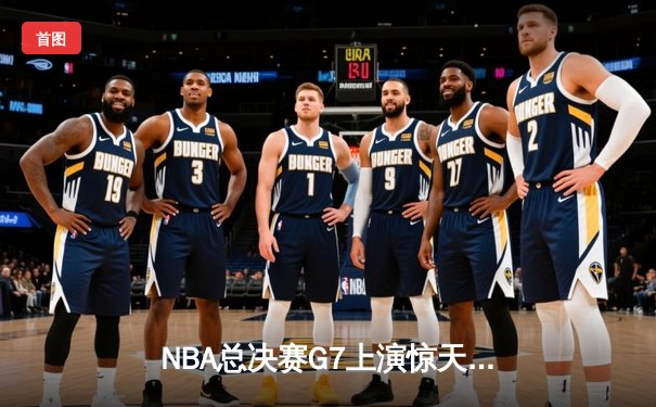 NBA总决赛G7上演惊天逆转 独行侠加时险胜凯尔特人夺队史第二冠