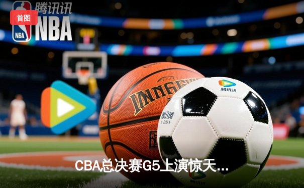 CBA总决赛G5上演惊天逆转 辽宁本钢加时险胜广东宏远卫冕成功