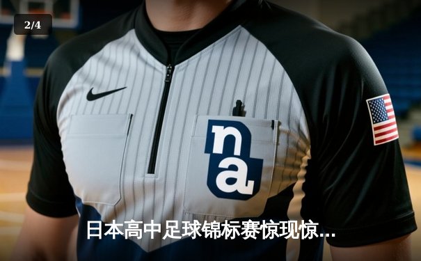 日本高中足球锦标赛惊现惊天逆转，御手洗中学加时赛4-3绝杀卫冕冠军 - 2