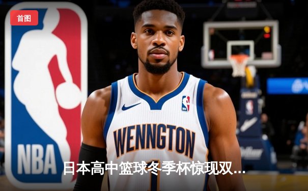 日本高中篮球冬季杯惊现双加时大战 御手洗亮终场绝杀率队晋级