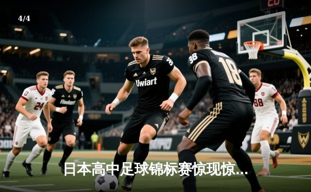 日本高中足球锦标赛惊现惊天逆转 御手洗高校3-2绝杀卫冕冠军 - 4