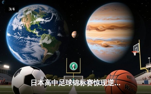 日本高中足球锦标赛惊现逆转绝杀！御手洗亮太加时赛头球制胜 - 3