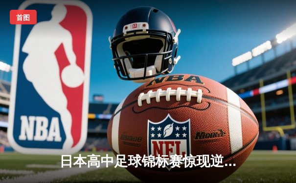 日本高中足球锦标赛惊现逆转绝杀！御手洗亮太加时赛头球制胜