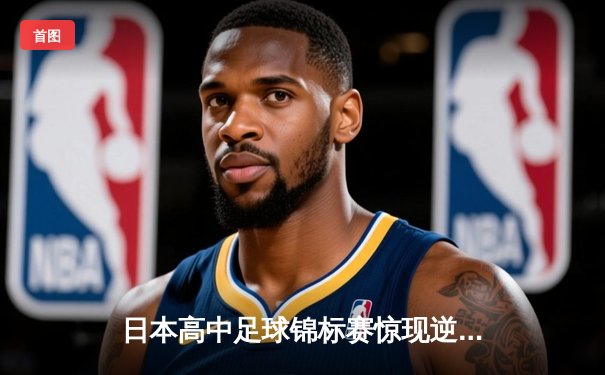日本高中足球锦标赛惊现逆转绝杀！御手洗亮太加时赛头球制胜